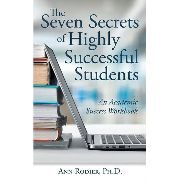 Seven Secrets of Highly Successful Students : An Academic Success Workbook