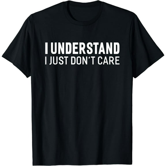 I Understand I Just Don't Care Funny Sarcastic T-shirt