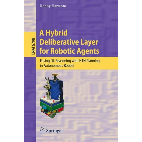 A Hybrid Deliberative Layer for Robotic Agents: Fusing DL Reasoning with HTN Planning in Autonomous Robots, (Paperback)