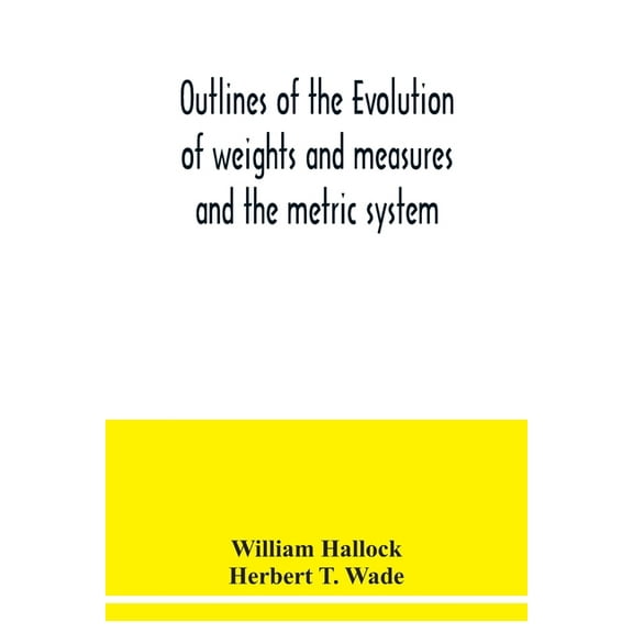 Outlines of the evolution of weights and measures and the metric system, (Paperback)