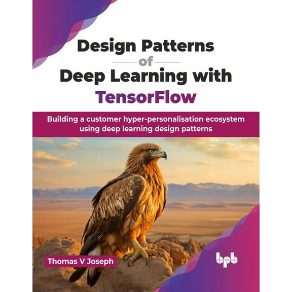 Design Patterns of Deep Learning with TensorFlow: Building a customer hyper-personalisation ecosystem using deep learnin, (Paperback)