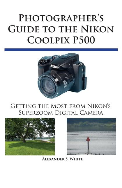 Photographer's Guide to the Nikon Coolpix P500: Getting the Most