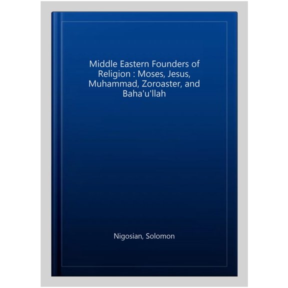 Pre-Owned The Middle Eastern Founders of Religion : Moses, Jesus, Muhammad, Zoroaster and Baha'u'llah (Paperback)
