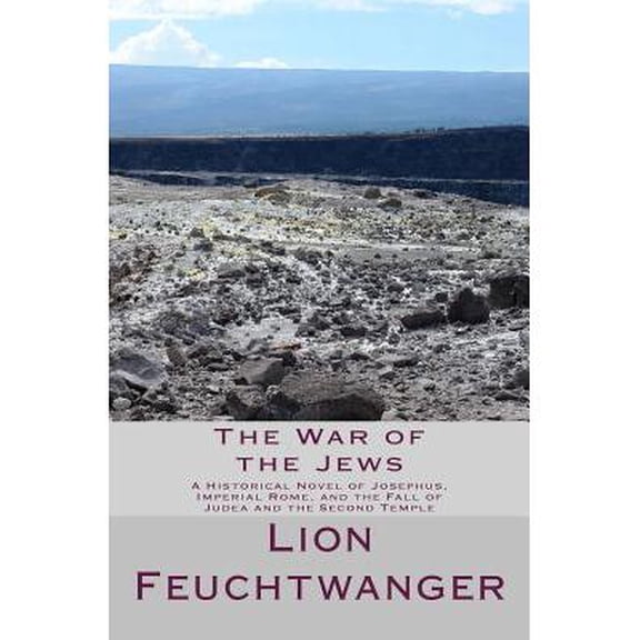 The War of the Jews: A Historical Novel of Josephus, Imperial Rome, and the Fall of Judea and the (Paperback) by Lion Feuchtwanger