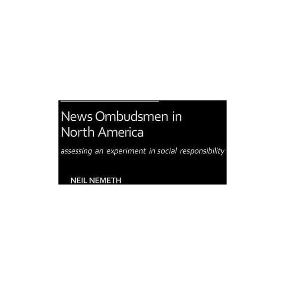 Contributions to the Study of Mass Media News Ombudsmen in North America: Assessing an Experiment in Social Responsibility, (Hardcover)