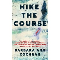 Hike the Course: A Journey of Family, Passion and Olympic Success for Inspiring and Transforming Athletes of all Ages, (Hardcover)