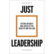 Just Leadership: Putting Integrity and Justice at the Heart of How You Lead (Paperback)