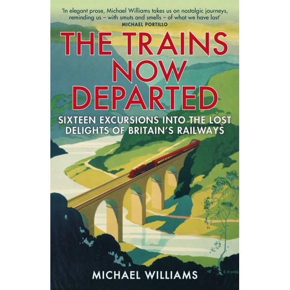 The Trains Now Departed: Sixteen Excursions Into the Lost Delights of Britain's Railways, (Paperback)