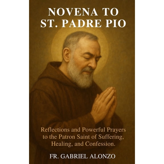 Novena to St. Padre Pio: Reflections and Powerful Prayers to the Patron Saint of Suffering, Healing, and Confession, (Paperback)