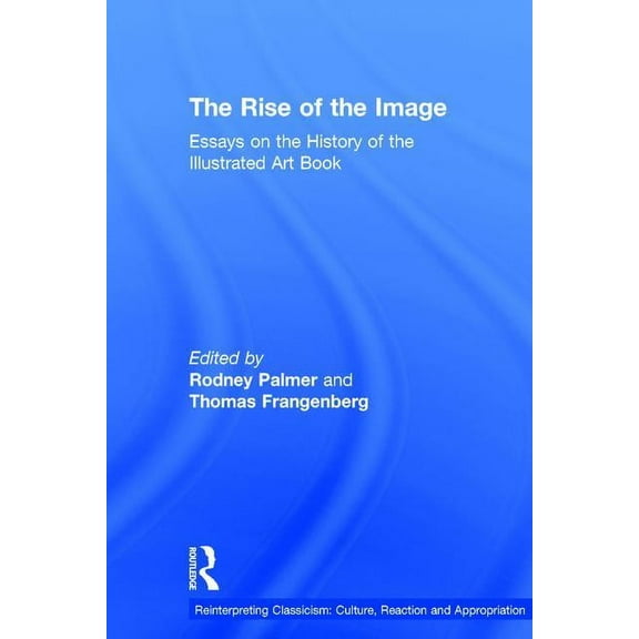 Reinterpreting Classicism: Culture, Reac The Rise of the Image: Essays on the History of the Illustrated Art Book, (Hardcover)