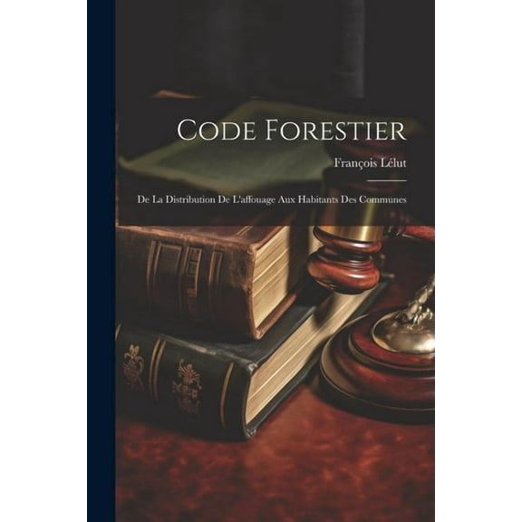 Code Forestier: De La Distribution De L'affouage Aux Habitants Des Communes (Paperback)