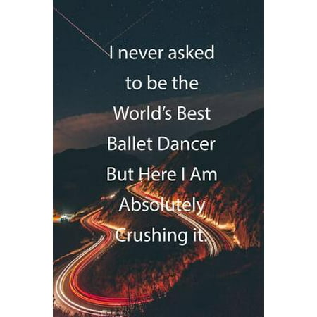 I never asked to be the World's Best Ballet Dancer But Here I Am Absolutely Crushing it.: Blank Lined Notebook Journal With Awesome Car Lights, Mounta (Worlds Best Pole Dancers)