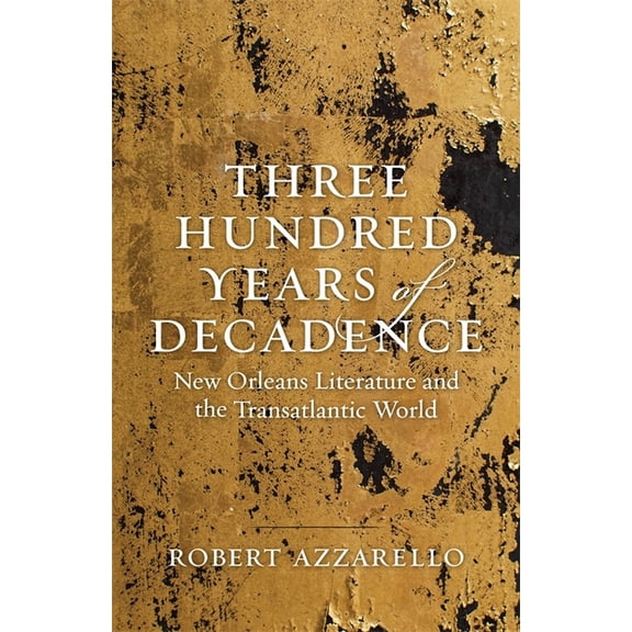 Jules and Frances Landry Award Three Hundred Years of Decadence: New Orleans Literature and the Transatlantic World, (Hardcover)