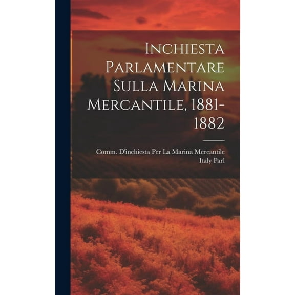 Inchiesta Parlamentare Sulla Marina Mercantile, 1881-1882 (Hardcover)