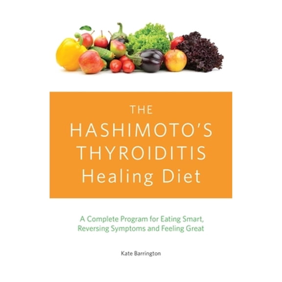 Pre-Owned The Hashimoto's Thyroiditis Healing Diet: A Complete Program for Eating Smart, Reversing Symptoms (Paperback) by Kate Barrington