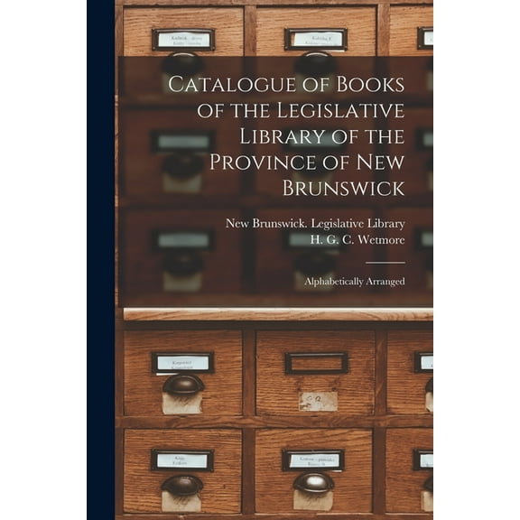 Catalogue of Books of the Legislative Library of the Province of New Brunswick [microform]: Alphabetically Arranged (Paperback)