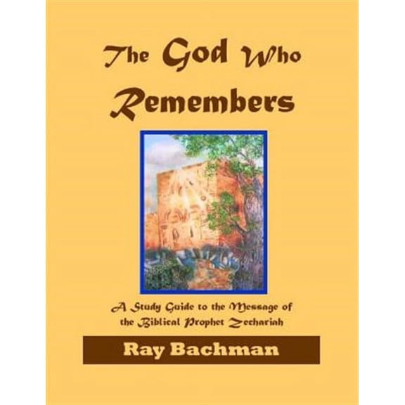 God Who Remembers : A Study Guide to the Message of the Biblical Prophet Zechariah