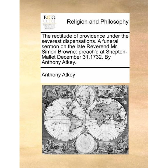 The Rectitude of Providence Under the Severest Dispensations. a Funeral Sermon on the Late Reverend Mr. Simon Browne: Preach'd at Shepton-Mallet Decem Paperback