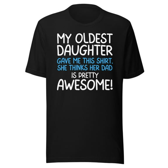 My Oldest Daughter Gave Me This Shirt, She Thinks Her Dad Is Pretty Awesome, Unisex, Father's Day, Dad Gifts, Awesome Oldest Daughter Shirt (Black, S)