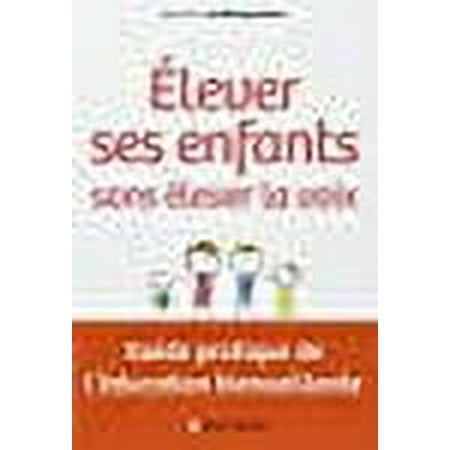 Elever ses enfants sans élever la voix - Guide pratique de l éducation bienveillante