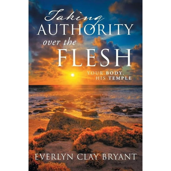 Taking Authority over the Flesh : Your Body, His Temple