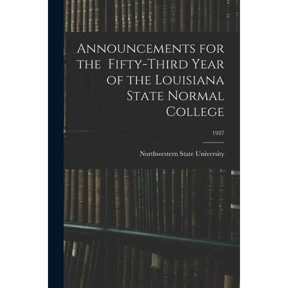 Announcements for the Fifty-Third Year of the Louisiana State Normal College; 1937, (Paperback)