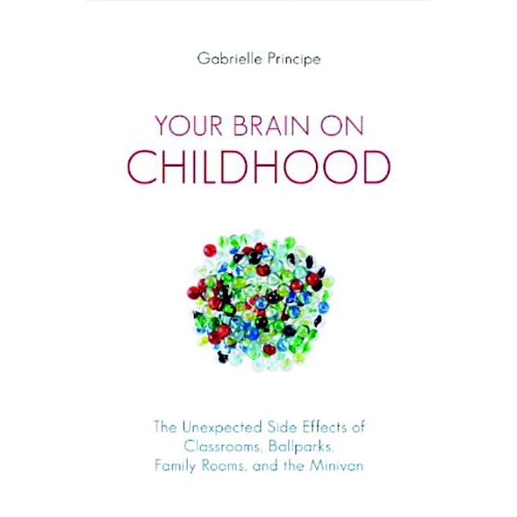 Your Brain on Childhood: The Unexpected Side Effects of Classrooms, Ballparks, Family Rooms, and the Minivan, (Paperback)