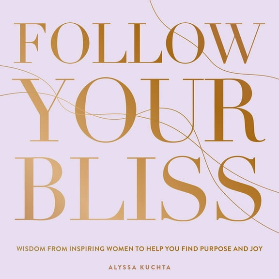 Everyday Inspiration Follow Your Bliss: Wisdom from Inspiring Women to Help You Find Purpose and Joy, Book 6, (Hardcover)