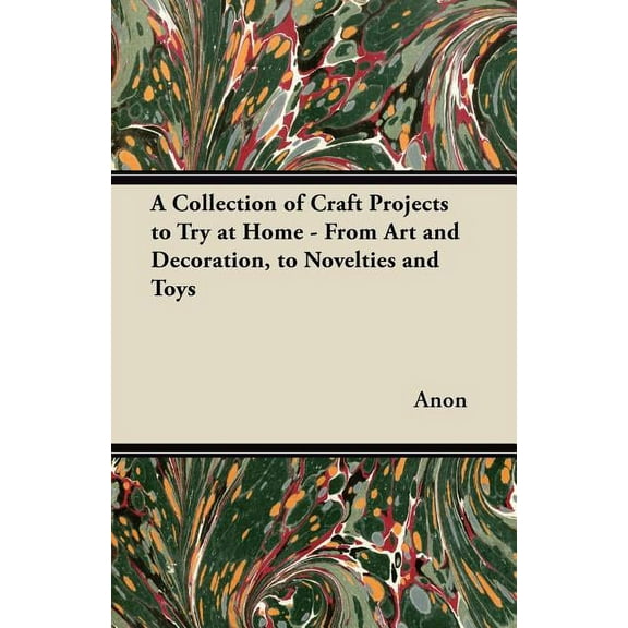 A Collection of Craft Projects to Try at Home - From Art and Decoration, to Novelties and Toys (Paperback)