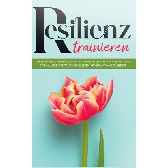Resilienz trainieren: Wie Sie Ihre psychische Widerstandskraft, Willenskraft & Selbstdisziplin stärken, Stress bewältige, (Paperback)