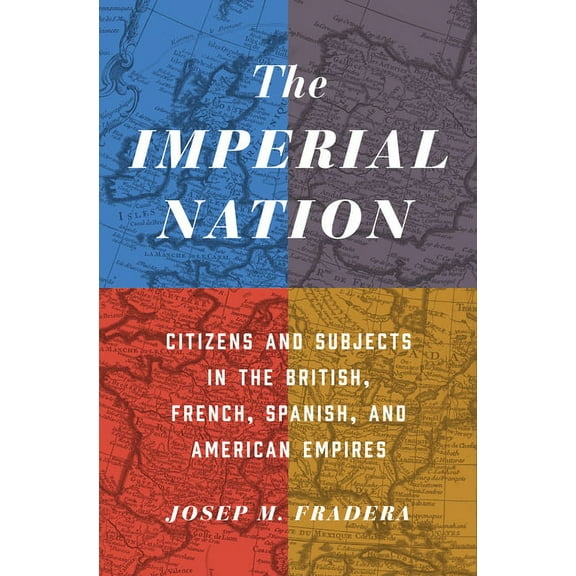 The Imperial Nation: Citizens and Subjects in the British, French, Spanish, and American Empires, (Hardcover)