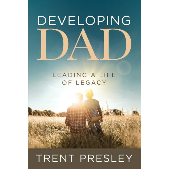 Developing Dad: Leading a Life of Legacy, (Paperback)