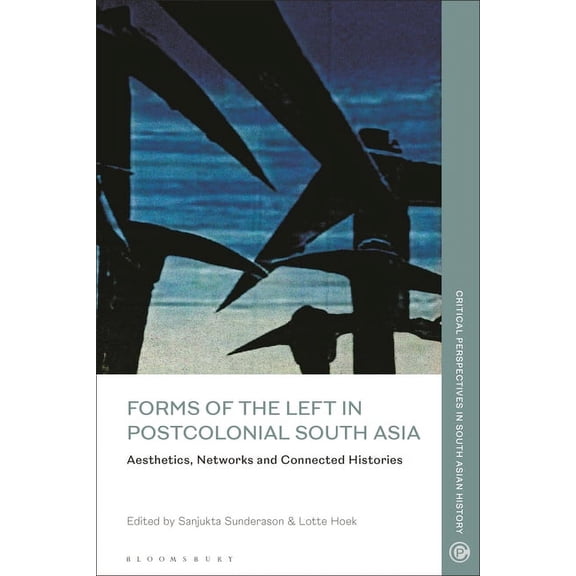 Critical Perspectives in South Asian His Forms of the Left in Postcolonial South Asia: Aesthetics, Networks and Connected Histories, (Hardcover)
