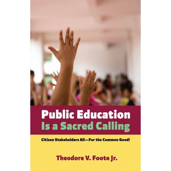 Public Education Is a Sacred Calling: Citizen Stakeholders All--For the Common Good!, (Paperback)