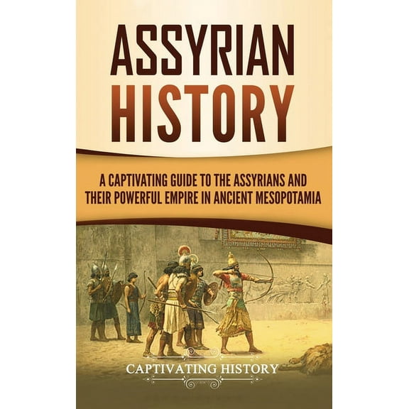 Assyrian History: A Captivating Guide to the Assyrians and Their Powerful Empire in Ancient Mesopotamia, (Hardcover)