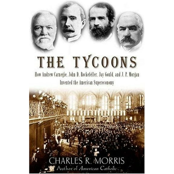 Pre-Owned The Tycoons: How Andrew Carnegie, John D. Rockefeller, Jay Gould, and J. P. Morgan Invented the American Supereconomy, 9780805075991, 0805075992, Hardcover, First Edition edition