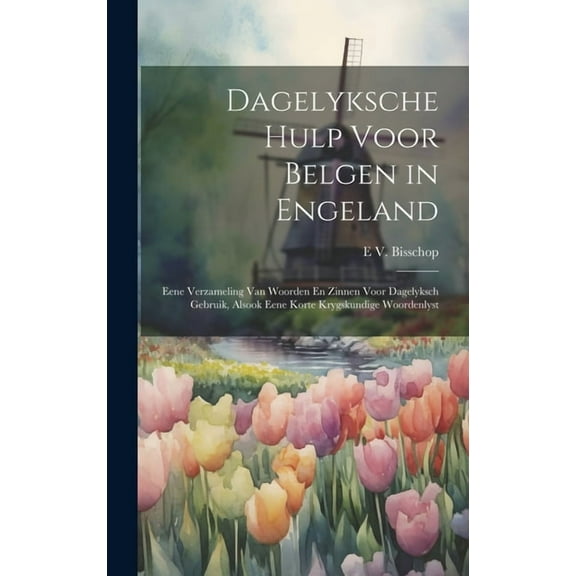Dagelyksche Hulp Voor Belgen in Engeland: Eene Verzameling Van Woorden En Zinnen Voor Dagelyksch Gebruik, Alsook Eene Korte Krygskundige Woordenlyst (Hardcover)
