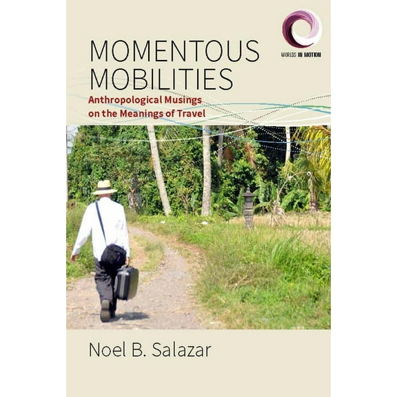 Worlds in Motion Momentous Mobilities: Anthropological Musings on the Meanings of Travel, Book 4, (Hardcover)