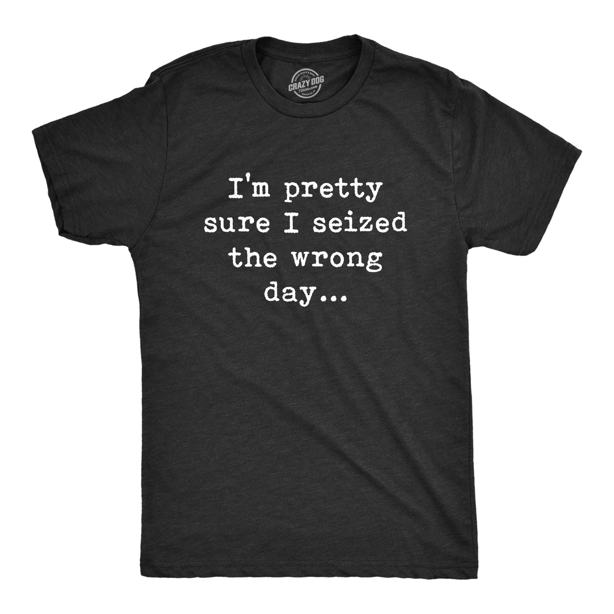Mens Pretty Sure I Seized The Wrong Day T Shirt Funny Sarcastic Saying ...