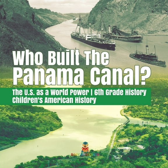 Who Built the The Panama Canal? The U.S. as a World Power 6th Grade History Children's American History, (Paperback)