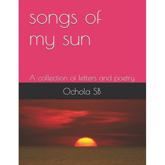 songs of my sun: A collection of Letters and Poetry