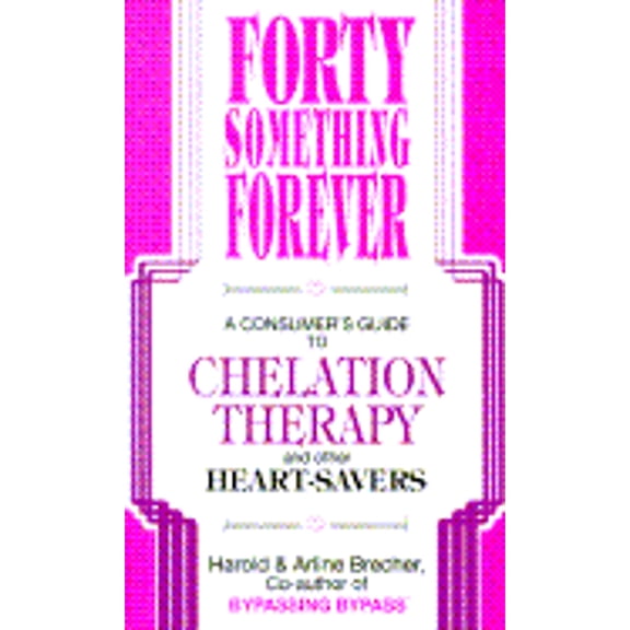 Forty Something Forever: A Consumer's Guide to Chelation Therapy and Other Heart Savers (Paperback) by Harold Brecher, Arline Brecher