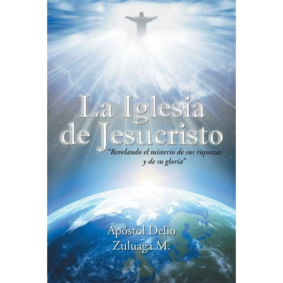 La Iglesia de Jesucristo : Revelando El Misterio De Sus Riquezas Y De Su Gloria