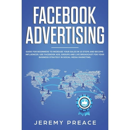 Facebook advertising : Guide for beginners to increase your sales in 10 steps and become influencer. Use Facebook ads, groups and live broadcast for your business strategy in social media marketing