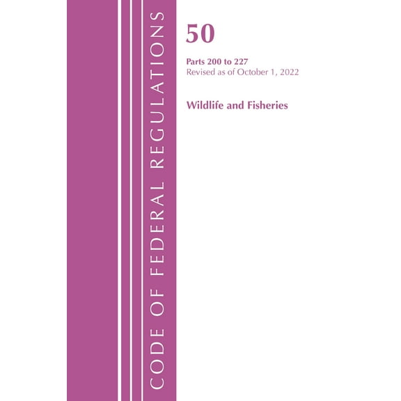 Code of Federal Regulations, Title 50 Wildlife and Fisheries: Code of Federal Regulations, Title 50 Wildlife and Fisheries 200-227, Revised as of October 1, 2022 (Paperback)