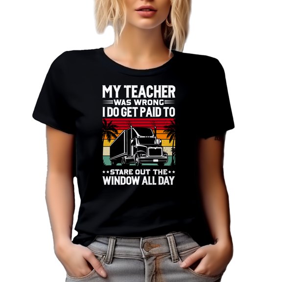 My Teacher Was Wrong, I Do Get Paid to Stare Out the Window, Funny Truck Driver Quote, Black T-Shirt, Small