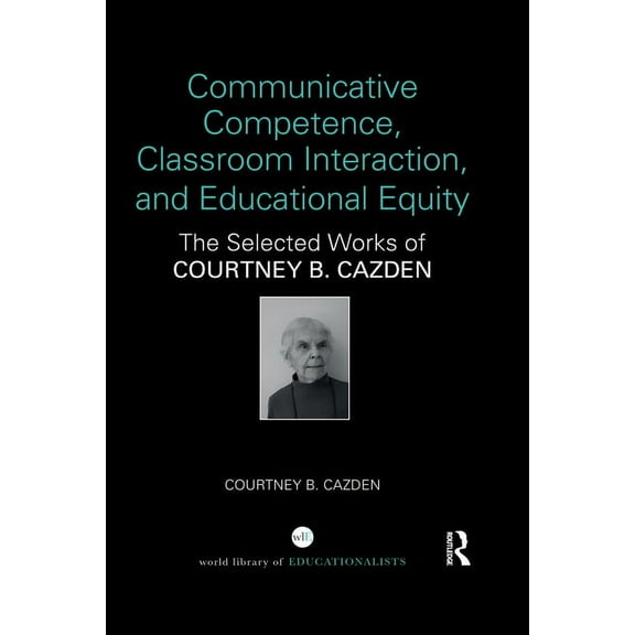 World Library of Educationalists: Communicative Competence, Classroom Interaction, and Educational Equity : The Selected Works of Courtney B. Cazden (Paperback)