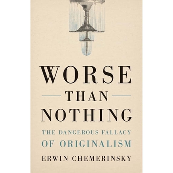Pre-Owned Worse Than Nothing: The Dangerous Fallacy of Originalism (Hardcover) by Erwin Chemerinsky