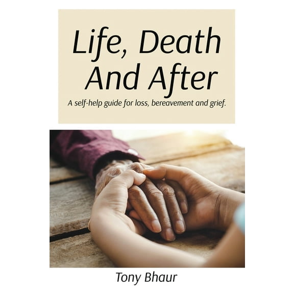 Life, Death And After: A self-help guide for loss, bereavement and grief, (Paperback)
