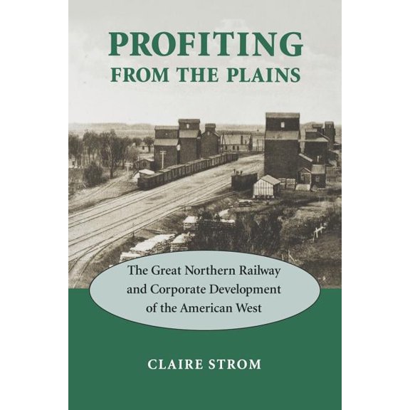 Profiting from the Plains: The Great Northern Railway and Corporate Development of the American West, (Paperback)